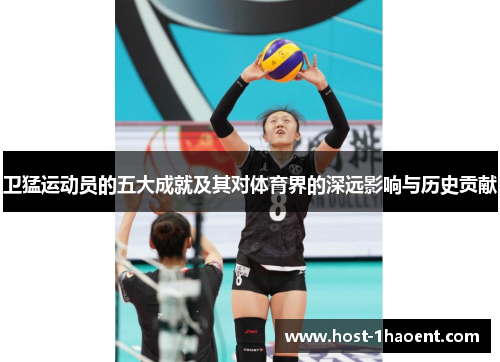 卫猛运动员的五大成就及其对体育界的深远影响与历史贡献