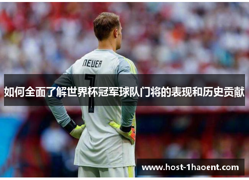 如何全面了解世界杯冠军球队门将的表现和历史贡献