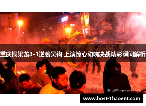 重庆铜梁龙3-1逆袭吴钩 上演惊心动魄决战精彩瞬间解析