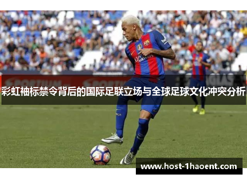 彩虹袖标禁令背后的国际足联立场与全球足球文化冲突分析 彩虹袖标禁令背后的国际足联立场与全球足球文化冲突分析