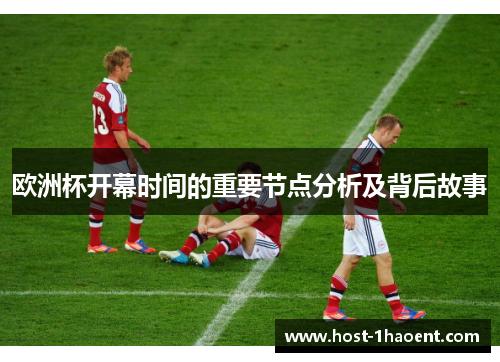 欧洲杯开幕时间的重要节点分析及背后故事
