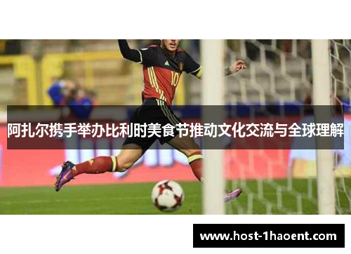 阿扎尔携手举办比利时美食节推动文化交流与全球理解