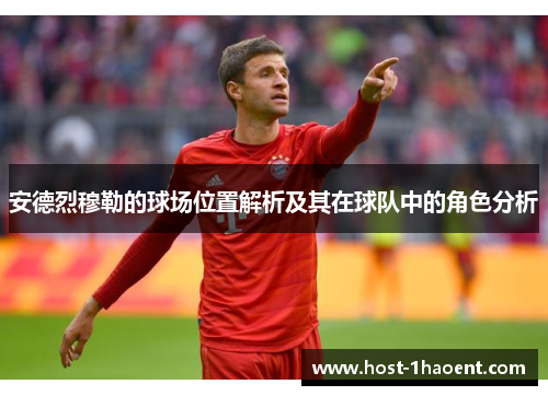 安德烈穆勒的球场位置解析及其在球队中的角色分析