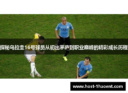 探秘乌拉圭16号球员从初出茅庐到职业巅峰的精彩成长历程