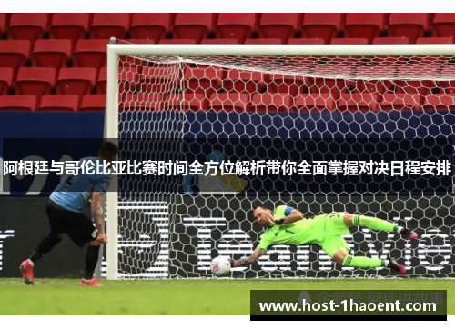 阿根廷与哥伦比亚比赛时间全方位解析带你全面掌握对决日程安排