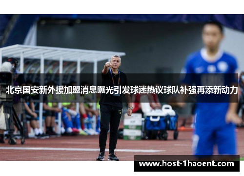北京国安新外援加盟消息曝光引发球迷热议球队补强再添新动力