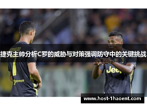 捷克主帅分析C罗的威胁与对策强调防守中的关键挑战 捷克主帅分析C罗的威胁与对策强调防守中的关键挑战