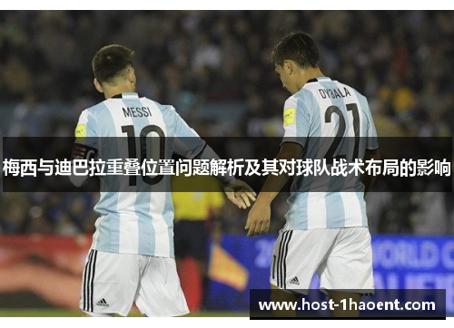 梅西与迪巴拉重叠位置问题解析及其对球队战术布局的影响 梅西与迪巴拉重叠位置问题解析及其对球队战术布局的影响