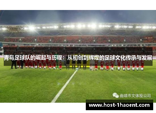 青岛足球队的崛起与历程:从初创到辉煌的足球文化传承与发展 青岛足球队的崛起与历程:从初创到辉煌的足球文化传承与发展