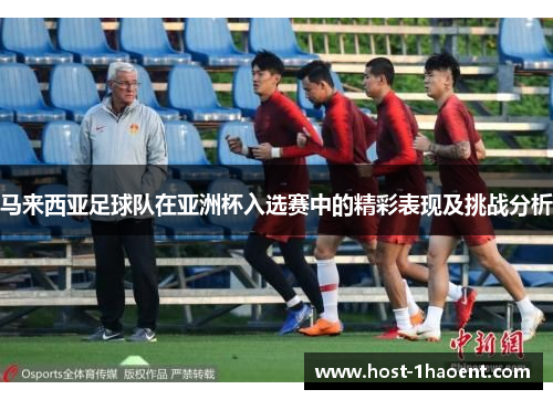 马来西亚足球队在亚洲杯入选赛中的精彩表现及挑战分析 马来西亚足球队在亚洲杯入选赛中的精彩表现及挑战分析