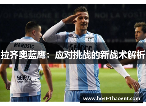 拉齐奥蓝鹰:应对挑战的新战术解析 拉齐奥蓝鹰:应对挑战的新战术解析