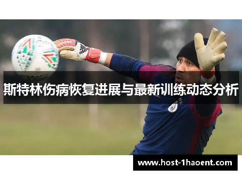 斯特林伤病恢复进展与最新训练动态分析