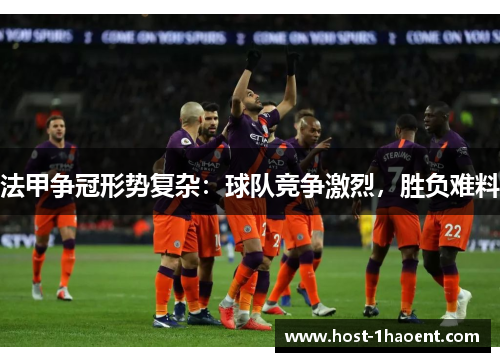 法甲争冠形势复杂:球队竞争激烈,胜负难料 法甲争冠形势复杂:球队竞争激烈,胜负难料