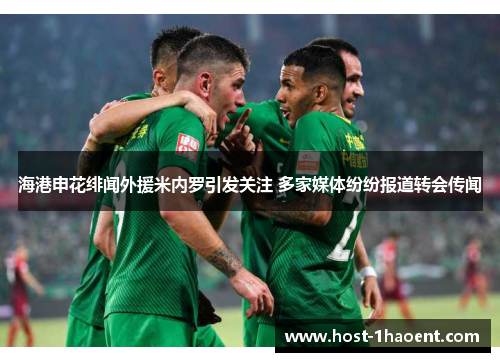 海港申花绯闻外援米内罗引发关注 多家媒体纷纷报道转会传闻 海港申花绯闻外援米内罗引发关注 多家媒体纷纷报道转会传闻