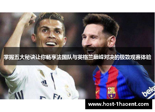 掌握五大秘诀让你畅享法国队与英格兰巅峰对决的极致观赛体验 掌握五大秘诀让你畅享法国队与英格兰巅峰对决的极致观赛体验