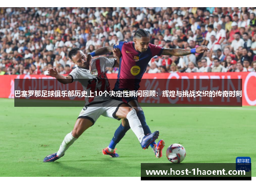 巴塞罗那足球俱乐部历史上10个决定性瞬间回顾:辉煌与挑战交织的传奇时刻 巴塞罗那足球俱乐部历史上10个决定性瞬间回顾:辉煌与挑战交织的传奇时刻