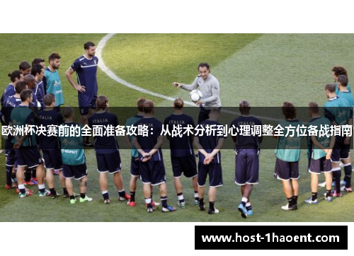 欧洲杯决赛前的全面准备攻略:从战术分析到心理调整全方位备战指南 欧洲杯决赛前的全面准备攻略:从战术分析到心理调整全方位备战指南