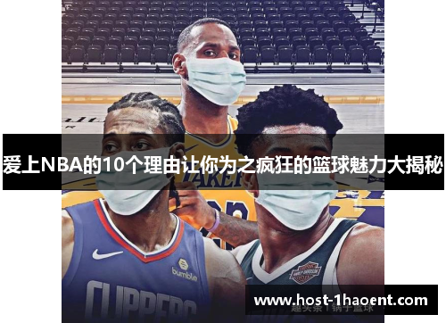 爱上NBA的10个理由让你为之疯狂的篮球魅力大揭秘 爱上NBA的10个理由让你为之疯狂的篮球魅力大揭秘