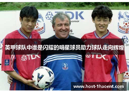 英甲球队中谁是闪耀的明星球员助力球队走向辉煌