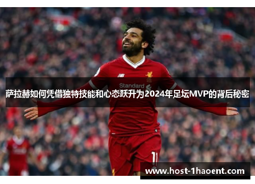 萨拉赫如何凭借独特技能和心态跃升为2024年足坛MVP的背后秘密 萨拉赫如何凭借独特技能和心态跃升为2024年足坛MVP的背后秘密