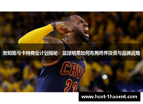詹姆斯与卡特商业计划揭秘：篮球明星如何布局跨界投资与品牌战略