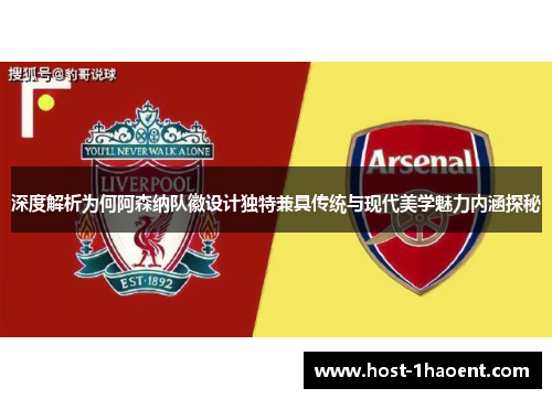 深度解析为何阿森纳队徽设计独特兼具传统与现代美学魅力内涵探秘 深度解析为何阿森纳队徽设计独特兼具传统与现代美学魅力内涵探秘