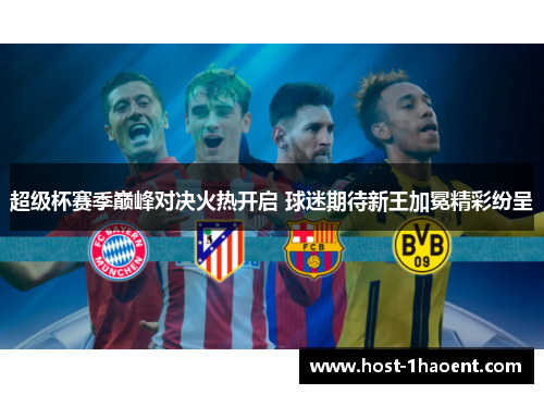 超级杯赛季巅峰对决火热开启 球迷期待新王加冕精彩纷呈