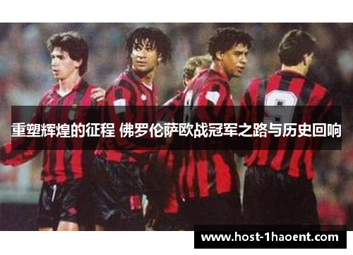 重塑辉煌的征程 佛罗伦萨欧战冠军之路与历史回响 重塑辉煌的征程 佛罗伦萨欧战冠军之路与历史回响