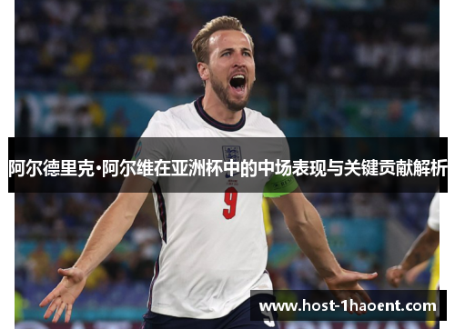 阿尔德里克·阿尔维在亚洲杯中的中场表现与关键贡献解析 阿尔德里克·阿尔维在亚洲杯中的中场表现与关键贡献解析