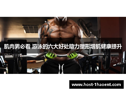 肌肉男必看 游泳的六大好处助力塑形增肌健康提升 肌肉男必看 游泳的六大好处助力塑形增肌健康提升