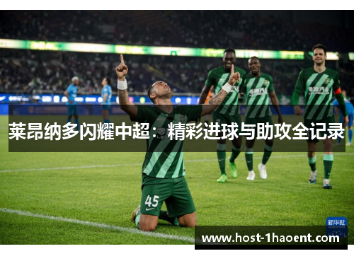莱昂纳多闪耀中超：精彩进球与助攻全记录