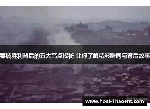 蓉城胜利背后的五大亮点揭秘 让你了解精彩瞬间与背后故事 蓉城胜利背后的五大亮点揭秘 让你了解精彩瞬间与背后故事
