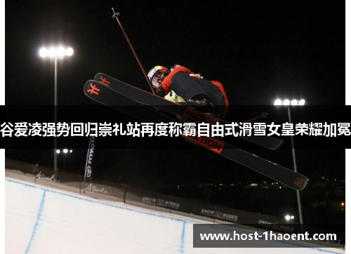 谷爱凌强势回归崇礼站再度称霸自由式滑雪女皇荣耀加冕 谷爱凌强势回归崇礼站再度称霸自由式滑雪女皇荣耀加冕