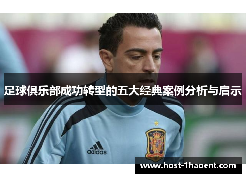 足球俱乐部成功转型的五大经典案例分析与启示 足球俱乐部成功转型的五大经典案例分析与启示