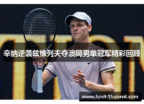辛纳逆袭兹维列夫夺澳网男单冠军精彩回顾 辛纳逆袭兹维列夫夺澳网男单冠军精彩回顾