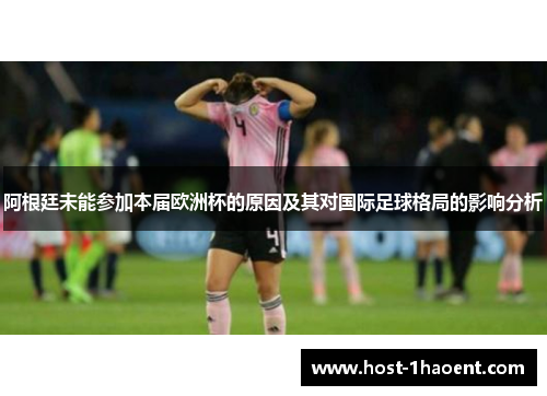 阿根廷未能参加本届欧洲杯的原因及其对国际足球格局的影响分析