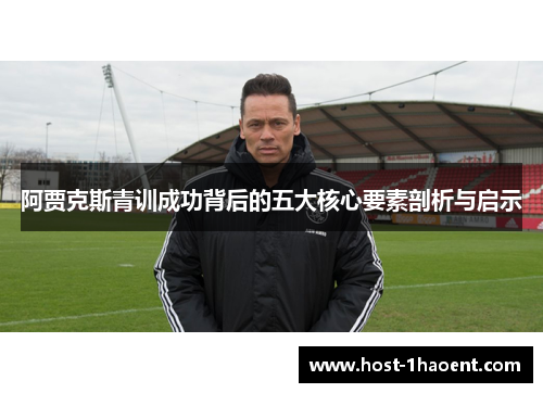 阿贾克斯青训成功背后的五大核心要素剖析与启示 阿贾克斯青训成功背后的五大核心要素剖析与启示