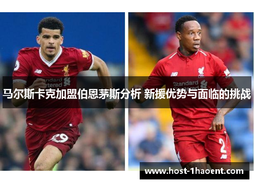 马尔斯卡克加盟伯恩茅斯分析 新援优势与面临的挑战 马尔斯卡克加盟伯恩茅斯分析 新援优势与面临的挑战