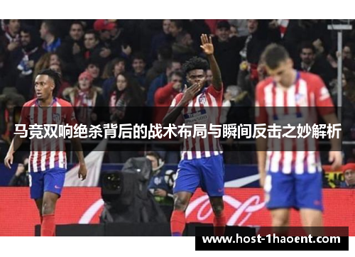 马竞双响绝杀背后的战术布局与瞬间反击之妙解析